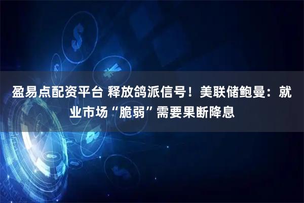 盈易点配资平台 释放鸽派信号！美联储鲍曼：就业市场“脆弱”需要果断降息