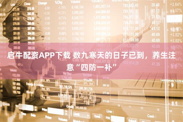 启牛配资APP下载 数九寒天的日子已到，养生注意“四防一补”