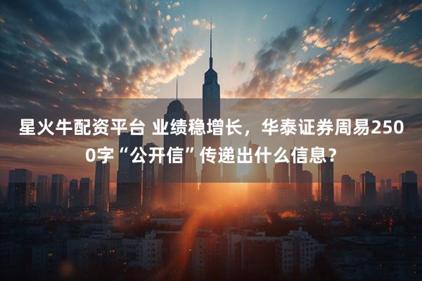 星火牛配资平台 业绩稳增长，华泰证券周易2500字“公开信”传递出什么信息？